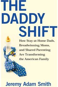 Daddy Shift: How Stay-at-Home Dads, Breadwinning Moms, and Shared Parenting Are Transforming the American Family