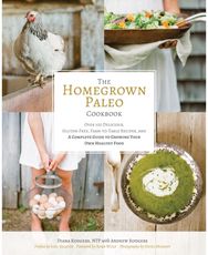 Homegrown Paleo Cookbook: 100 Delicious, Gluten-Free, Farm-to-Table Recipes, and a Complete Guide to Growing Your Own Healthy Food