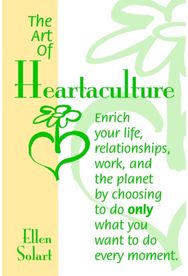 Art of Heartaculture: Enrich Your Life, Relatoinships, Work, and the Planet by Choosing to Do Only What You Want to Do Every Moment