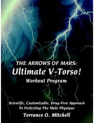 Arrows of Mars: Ultimate V-Torso! Workout Program: Scientific, Customizable, Drug-Free Approach To Perfecting The Male Physique