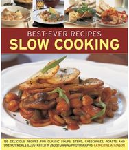 Best-Ever Recipes Slow Cooking: 135 Delicious Recipes for Classic Soups, Stews, Casseroles, Roasts and One-pot Meals Illustrated in 260 Stunning Photographs