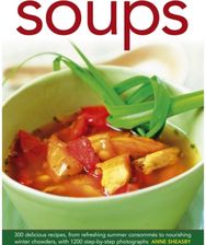 Soups: 300 Delicious Recipes, from Refreshing Summer Consommes to Nourishing Winter Chowders, with 1200 Step-by-step Photographs