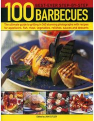 100 Best-Ever Step-by-Step Barbecues: The Ultimate Guide to Grilling in 340 Stunning Photographs with Recipes for Appetizers, Fish, Meat, Vegetables, Relishes, Sauces and Desserts