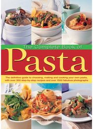 Complete Book of Pasta: The Definative Guide to Choosing, Making and Cooking Your Own Pasta, with Over 350 Step-by-Step Recipes and Over 1500 Fabulous Photographs