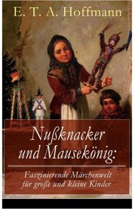 Nußknacker und Mausekonig: Faszinierende Marchenwelt fur große und kleine Kinder: Ein spannendes Kunstmarchen von dem Meister der schwarzen Romantik