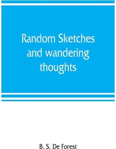 Random sketches and wandering thoughts, or, What I saw in camp, on the march, the bivouac, the battle field and hospital, while