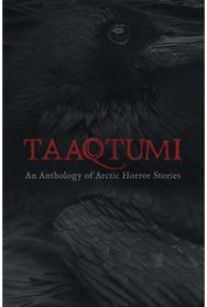 Taaqtumi: An Anthology of Arctic Horror Stories