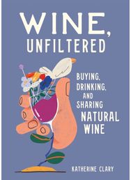 Wine, Unfiltered: Buying, Drinking, and Sharing Natural Wine