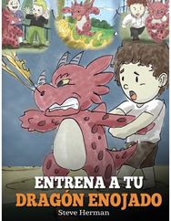 Entrena a tu Dragon Enojado: Ensena a tu dragon a ser paciente. Un adorable cuento infantil para ensenar a los ninos sobre las emociones y el manejo de la ira. (Train Your Angry Dragon)