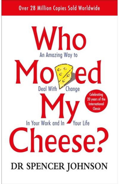 Who Moved My Cheese? An Amazing Way to Deal with Change in Your Work and in Your