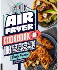 Epic Air Fryer Cookbook: 100 Inspired Recipes That Take Air-Frying in Deliciously Exciting New Directions