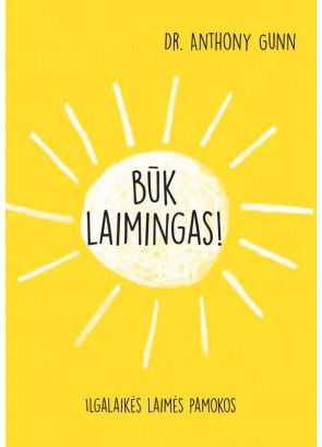 Anthony Gunn - Būk laimingas! Ilgalaikės laimės pamokos - 000000000002170447