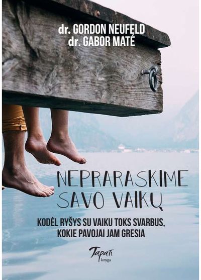 Gabor Maté, Gordon Neufeld - Nepraraskime savo vaikų. Kodėl ryšys su vaiku toks svarbus ir kokie pavojai jiems gresia - 000000000002174738