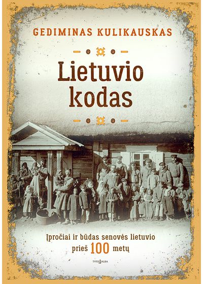 Gediminas Kulikauskas - Lietuvio kodas. Įpročiai ir būdas senovės lietuvio prieš 100 metų - 000000000002175310