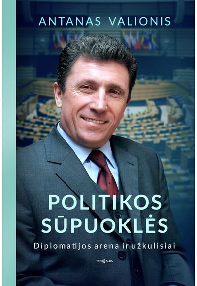 Antanas Valionis - Politikos sūpuoklės. Diplomatijos arena ir užkulisiai - 000000000002175387