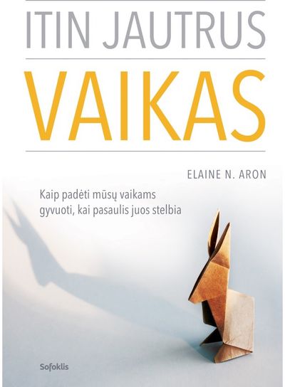 Elaine N. Aron - Itin jautrus vaikas. Kaip padėti mūsų vaikams gyvuoti, kai pasaulis juos stelbia - 000000000002180520