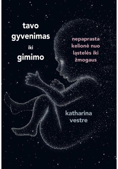 Katharina Vestre - Tavo gyvenimas iki gimimo. Nepaprasta kelionė nuo ląstelės iki žmogaus - 000000000002182291