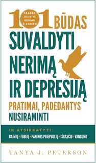 101 būdas suvaldyti nerimą ir depresiją. Pratimai, padedantys nusiraminti ir ats ikratyti baimių, fobijų, panikos priepuolių, išgąsčio bei vangumo