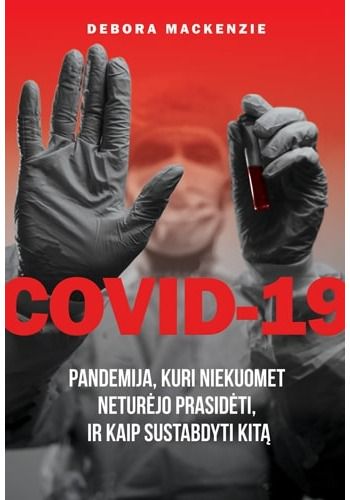 Debora MacKenzie - COVID-19. Pandemija, kuri niekuomet neturėjo prasidėti, ir kaip sustabdyti kitą - 000000000002184512