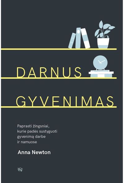 Anna Newton - Darnus gyvenimas. Paprasti žingsniai, kurie padės sustyguoti gyvenimą darbe ir n amuose - 000000000002184643