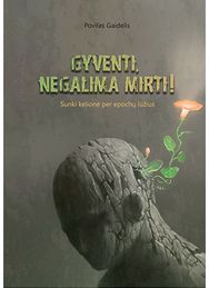 Gyventi, negalima mirti! Sunki kelionė per epochų lūžius