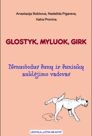 Glostyk, myluok, girk: nenuobodus šunų ir šuniukų auklėjimo vadovas