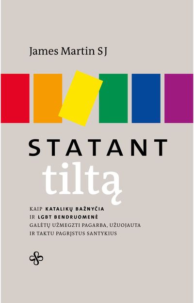 James Martin SJ - Statant tiltą. Kaip katalikų bažnyčia ir LGBT bendruomenė galėtų užmegzti pagarb a, užuojauta ir taktu pagrįstus santykius - 000000000002187765