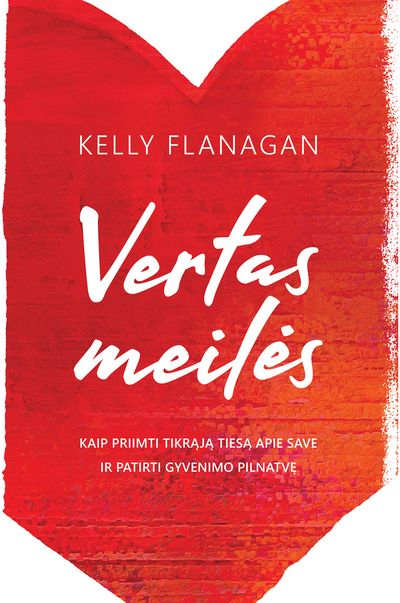 Kelly Flanagan - Vertas meilės: Kaip priimti tikrąją tiesą apie save ir patirti gyvenimo pilnatvę - 000000000002187916