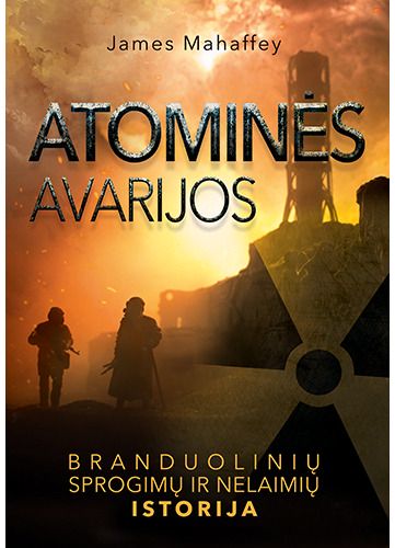James Mahaffey - Atominės avarijos. Branduolinių sprogimų ir nelaimių istorija - 000000000002189026
