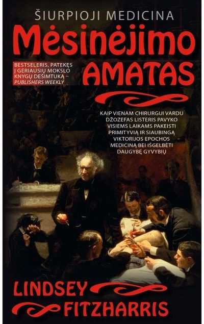 LINDSEY FITZHARRIS - Mėsinėjimo amatas. Šiurpioji medicina: kaip vienam chirurgui vardu Džozefas Listeris pavyko visiems laikams pakeisti primityvią ir siaubingą Viktorijos - 000000000002189233