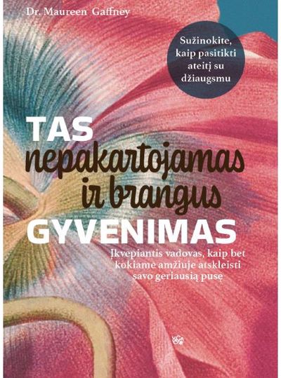 Maureen Gaffney - Tas nepakartojamas ir brangus gyvenimas. Įkvepiantis vadovas, kaip bet kokiame a mžiuje atskleisti savo geriausią pusę - 000000000002191356