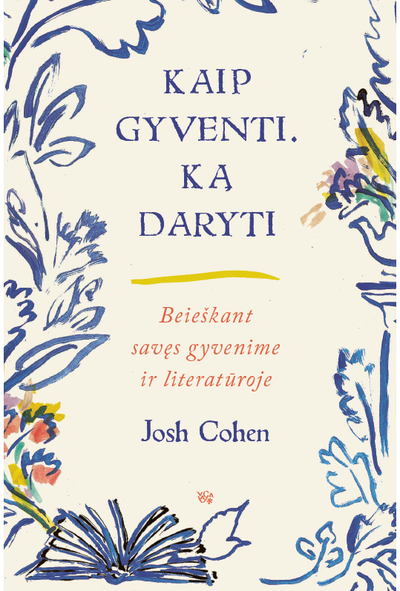 Josh Cohen - Kaip gyventi. Ką daryti. Beieškant savęs gyvenime ir literatūroje - 000000000002191426