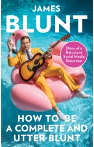 James Blunt - How To Be A Complete And Utter Blunt. Diary Of A Reluctant Social Media Sensation Hardback Book