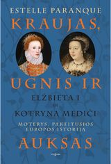 Kraujas, ugnis ir auksas. Elžbieta I ir Kotryna Mediči. Moterys, pakeitusios Eur opos istoriją
