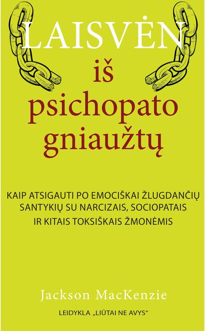 Laisvėn iš psichopato gniaužtų: kaip atsigauti po emociškai žlugdančių santykių su narcizais, sociopatais ir kitais toksiškais žmonėmis