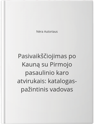 Pasivaikščiojimas po Kauną su Pirmojo pasaulinio karo atvirukais: katalogas- pažintinis vadovas