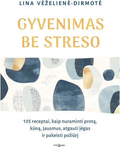 Gyvenimas be streso: 105 receptai, kaip nuraminti protą, kūną, jausmus, atgauti jėgas ir pakeisti požiūrį