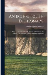 Irish-English Dictionary: Being a Thesaurus of Words, Phrases and Idioms of the Modern Irish Language, With Explanations in English