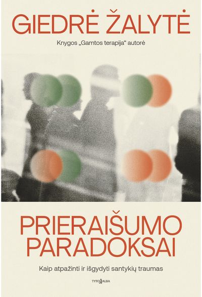 Prieraišumo paradoksai. Kaip atpažinti ir išgydyti santykių traumas