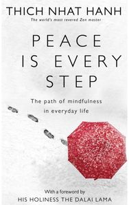 Peace Is Every Step: The Path of Mindfulness in Everyday Life The Path of Mindfulness in Everyday Life