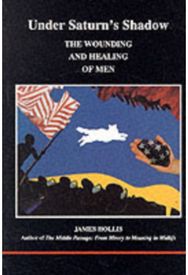 Under Saturns Shadow: The Wounding and Healing of Men The Wounding and Healing of Men