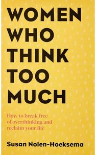 Women Who Think Too Much: How to break free of overthinking and reclaim your life overthinking and reclaim your life