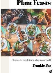 Plant Feasts: Recipes for slow living in a fast-paced world Recipes for slow living in a fast-paced world