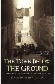 Town Below the Ground: Edinburgh's Legendary Undgerground City Edinburgh's Legendary Undgerground City