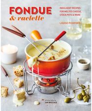 Fondue & Raclette: Indulgent Recipes for Melted Cheese, Stock Pots & More Indulgent Recipes for Melted Cheese, Stock Pots & More