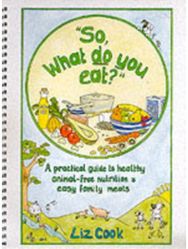 "So, What Do You Eat?": A Practical Guide to Healthy Animal-free Nutrition and Easy Family Meals Healthy Animal-free Nutrition and Easy Family Meals