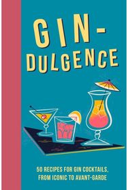 Gin-dulgence: Over 50 Gin Cocktails, from Iconic to Avant-Garde Over 50 Gin Cocktails, from Iconic to Avant-Garde