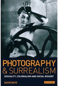 Photography and Surrealism: Sexuality, Colonialism and Social Dissent Sexuality, Colonialism and Social Dissent