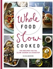Whole Food Slow Cooked 100 Recipes for the Slow-Cooker or Stovetop