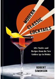 Modern Classic Cocktails: 60+ Stories and Recipes from the New Golden Age in Drinks Recipes from the New Golden Age in Drinks